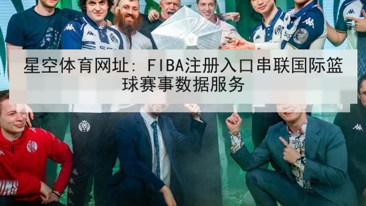 星空体育网址: FIBA注册入口串联国际篮球赛事数据服务 星空体育网址: FIBA注册入口串联国际篮球赛事数据服务