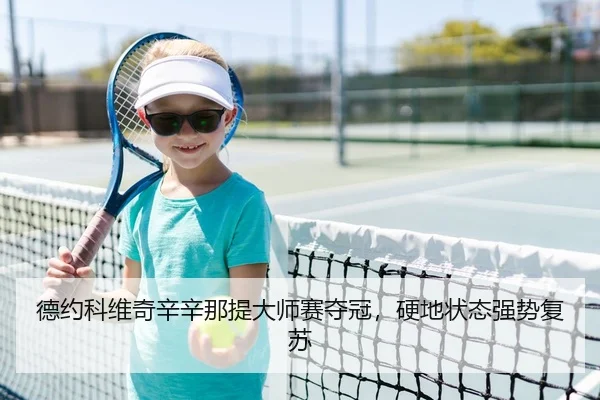 德约科维奇辛辛那提大师赛夺冠，硬地状态强势复苏