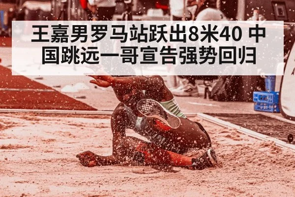 王嘉男罗马站跃出8米40 中国跳远一哥宣告强势回归