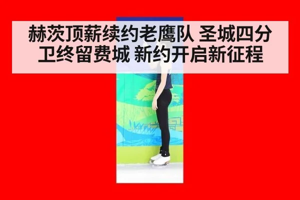 赫茨顶薪续约老鹰队 圣城四分卫终留费城 新约开启新征程