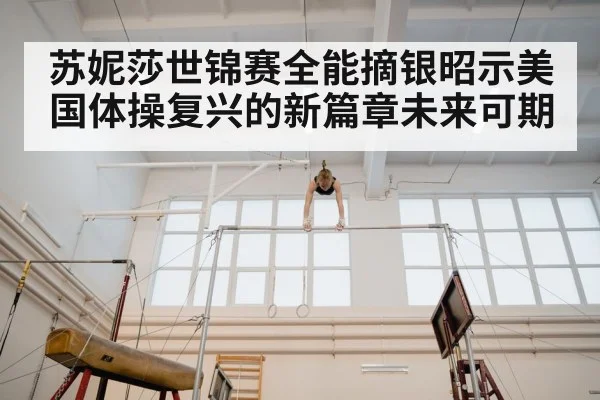苏妮莎世锦赛全能摘银昭示美国体操复兴的新篇章未来可期