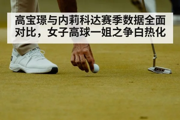高宝璟与内莉科达赛季数据全面对比，女子高球一姐之争白热化