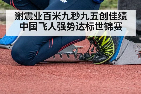 谢震业百米九秒九五创佳绩 中国飞人强势达标世锦赛