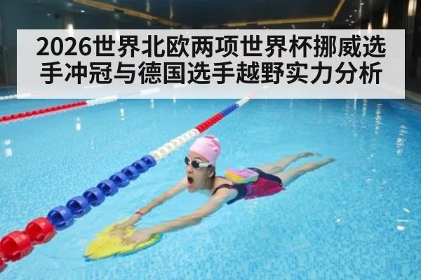 2026世界北欧两项世界杯挪威选手冲冠与德国选手越野实力分析